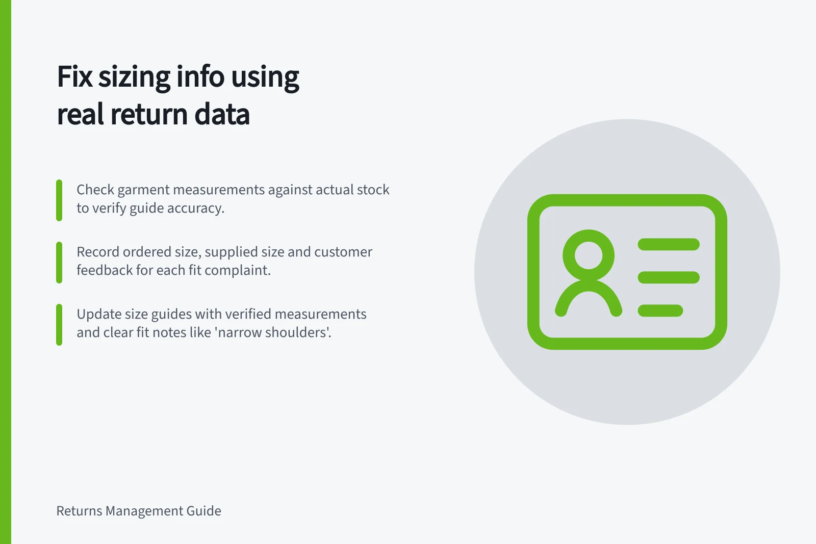 Fix sizing info using real return data: Check garment measurements against actual stock to verify guide accuracy.; Record ordered size, supplied size and customer feedback for each fit complaint.; Update size guides with verified measurements and clear fit notes like 'narrow shoulders'.