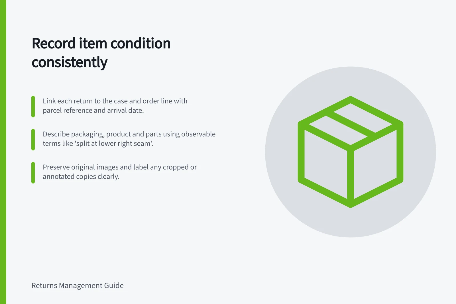 Record item condition consistently: Link each return to the case and order line with parcel reference and arrival date.; Describe packaging, product and parts using observable terms like 'split at lower right seam'.; Preserve original images and label any cropped or annotated copies clearly.