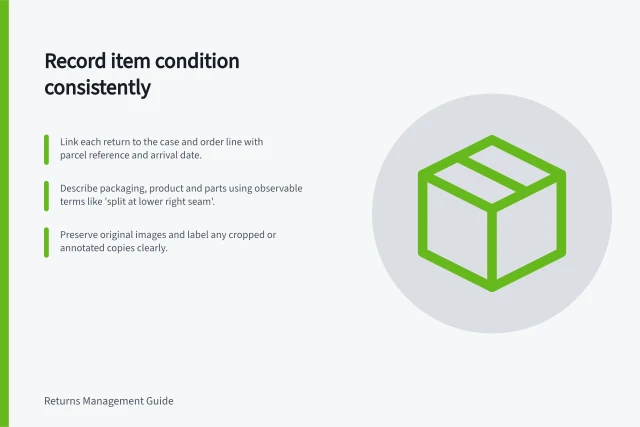 Record item condition consistently: Link each return to the case and order line with parcel reference and arrival date.; Describe packaging, product and parts using observable terms like 'split at lower right seam'.; Preserve original images and label any cropped or annotated copies clearly. Recording condition with consistent evidence