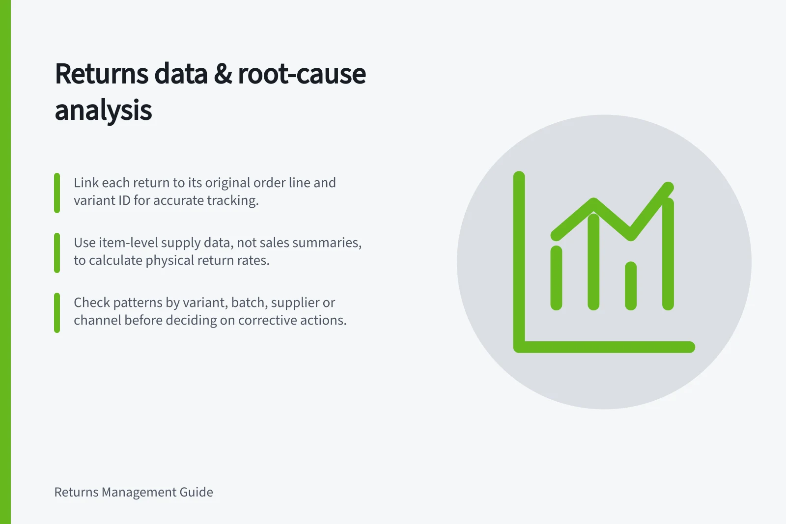 Returns data & root-cause analysis: Link each return to its original order line and variant ID for accurate tracking.; Use item-level supply data, not sales summaries, to calculate physical return rates.; Check patterns by variant, batch, supplier or channel before deciding on corrective actions.
