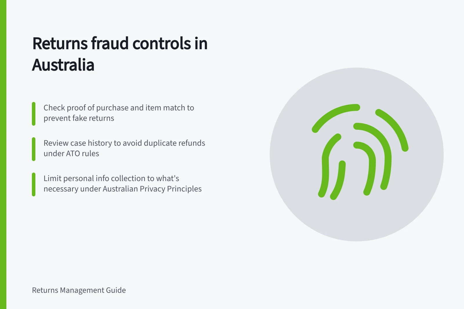 Returns fraud controls in Australia: Check proof of purchase and item match to prevent fake returns; Review case history to avoid duplicate refunds under ATO rules; Limit personal info collection to what's necessary under Australian Privacy Principles