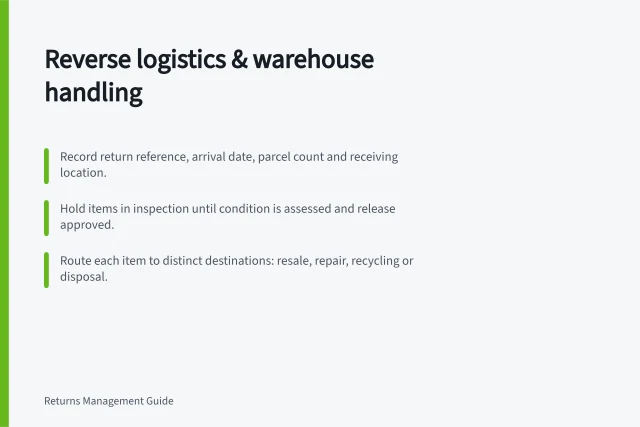 Reverse logistics & warehouse handling: Record return reference, arrival date, parcel count and receiving location.; Hold items in inspection until condition is assessed and release approved.; Route each item to distinct destinations: resale, repair, recycling or disposal. Reverse logistics and warehouse handling