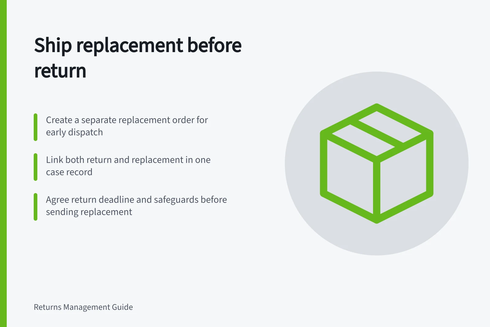 Ship replacement before return: Create a separate replacement order for early dispatch; Link both return and replacement in one case record; Agree return deadline and safeguards before sending replacement