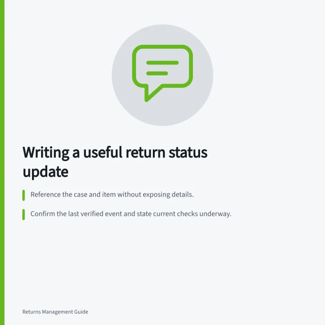 Writing a useful return status update: Reference the case and item without exposing details.; Confirm the last verified event and state current checks underway.; Next contact date or trigger must be clear and honourable. Writing a useful return status update